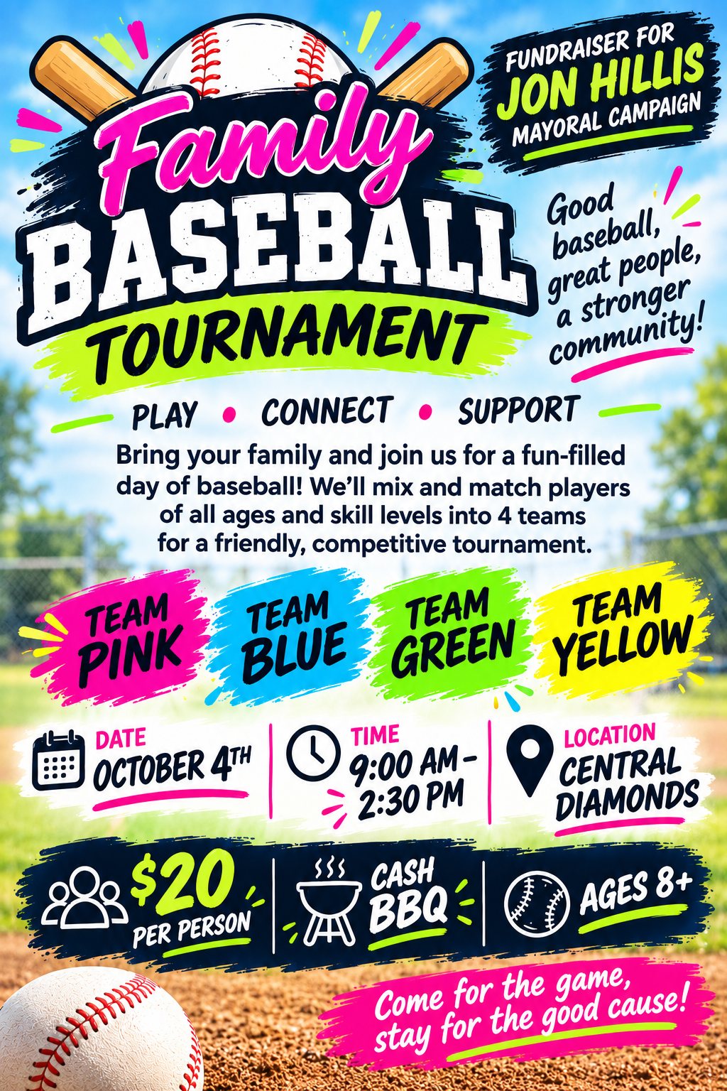 Poster for the Family Baseball Tournament, a fundraiser for the Jon Hillis mayoral campaign. Play, connect, support. Bring your family and join us for a fun-filled day of baseball. Players of all ages and skill levels are mixed into four teams — Pink, Blue, Green and Yellow — for a friendly, competitive tournament. Sunday 4 October, 9:00 a.m. to 2:30 p.m., at the Central Diamonds. $20 per person, cash BBQ, ages 8 and over. Come for the game, stay for the good cause.